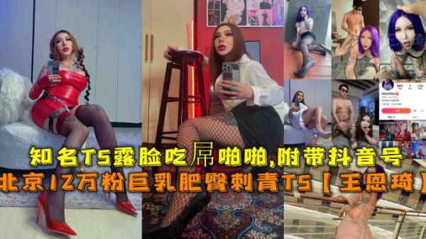 【福利】北京知名TS女神王恩琦12万粉爆乳豪臀刺青露脸！屋内狂野啪啪附抖音号，巨臀颤抖激情四射！